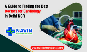 A Guide to Finding the Best Doctors for Cardiology in Delhi NCR