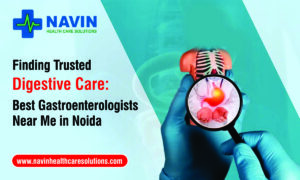 Finding Trusted Digestive Care: Best Gastroenterologists Near Me in Noida