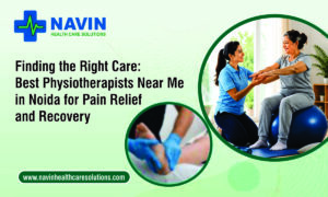 Finding the Right Care: Best Physiotherapists Near Me in Noida for Pain Relief and Recovery
