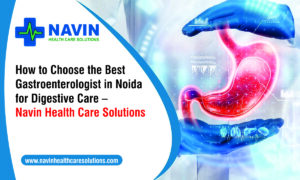How to Choose the Best Gastroenterologist in Noida for Digestive Care – Navin Health Care Solutions