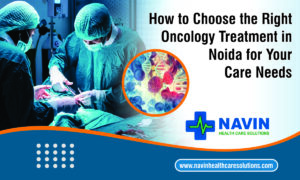 How to Choose the Right Oncology Treatment in Noida for Your Care Needs