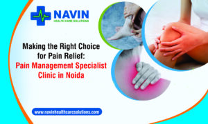 Making the Right Choice for Pain Relief: Pain Management Specialist Clinic in Noida
